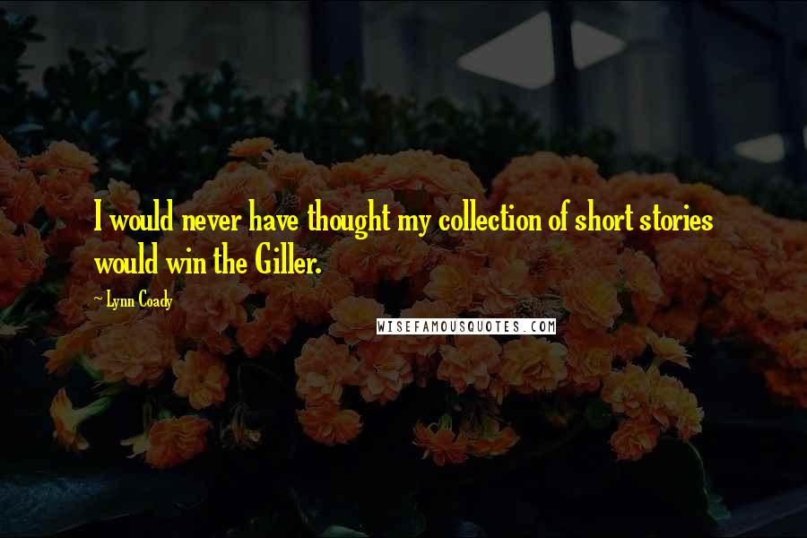 Lynn Coady quotes: I would never have thought my collection of short stories would win the Giller.