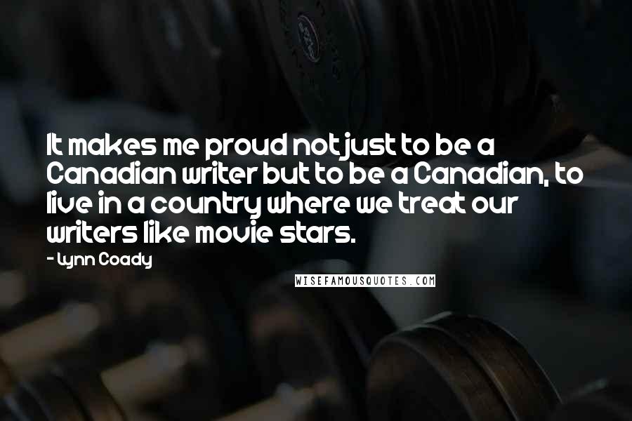 Lynn Coady quotes: It makes me proud not just to be a Canadian writer but to be a Canadian, to live in a country where we treat our writers like movie stars.