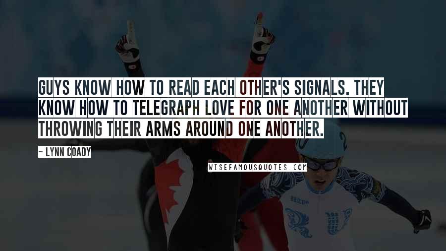 Lynn Coady quotes: Guys know how to read each other's signals. They know how to telegraph love for one another without throwing their arms around one another.