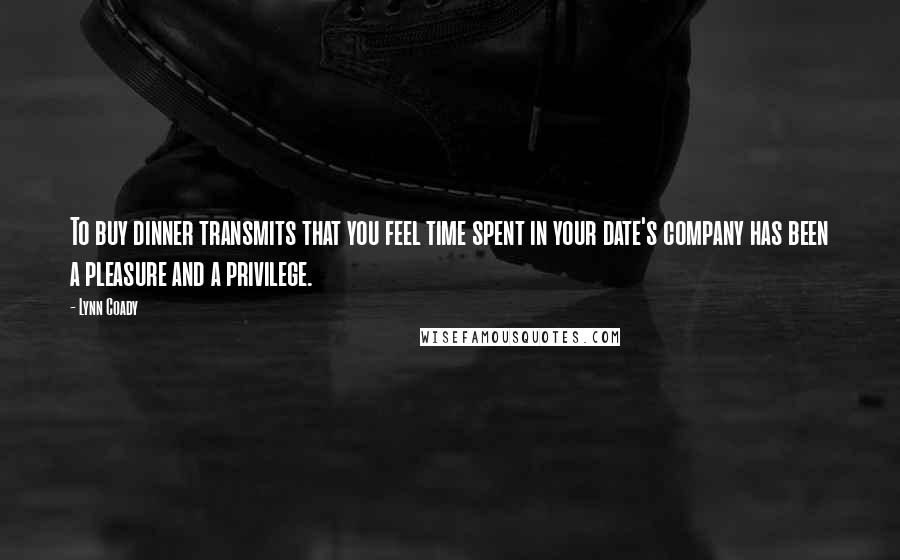 Lynn Coady quotes: To buy dinner transmits that you feel time spent in your date's company has been a pleasure and a privilege.