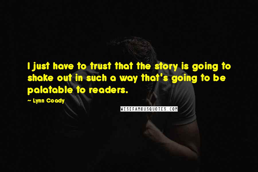 Lynn Coady quotes: I just have to trust that the story is going to shake out in such a way that's going to be palatable to readers.