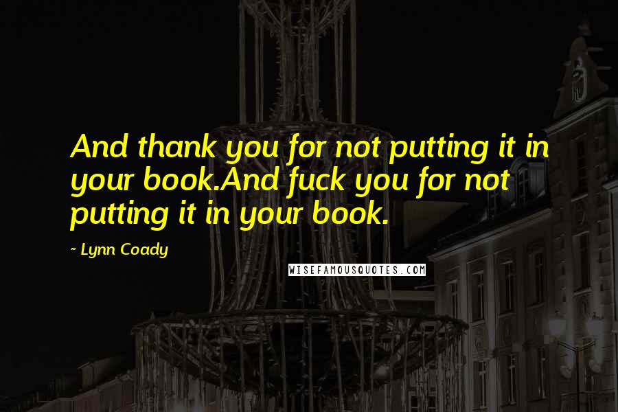 Lynn Coady quotes: And thank you for not putting it in your book.And fuck you for not putting it in your book.