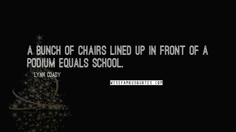 Lynn Coady quotes: A bunch of chairs lined up in front of a podium equals school.