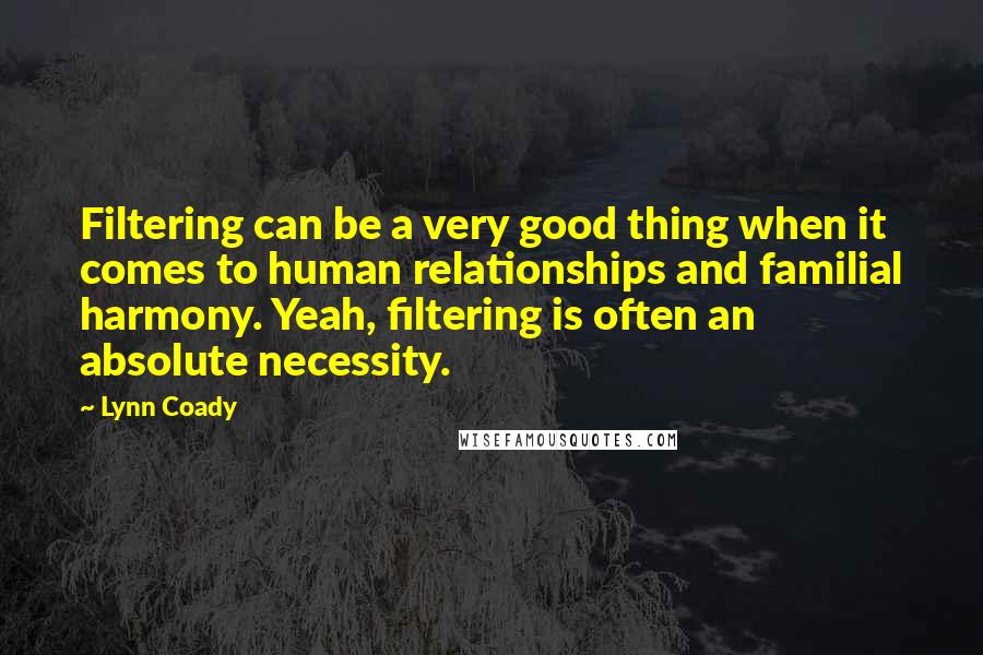 Lynn Coady quotes: Filtering can be a very good thing when it comes to human relationships and familial harmony. Yeah, filtering is often an absolute necessity.