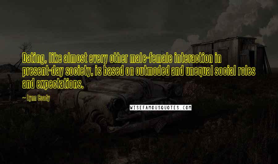Lynn Coady quotes: Dating, like almost every other male-female interaction in present-day society, is based on outmoded and unequal social roles and expectations.
