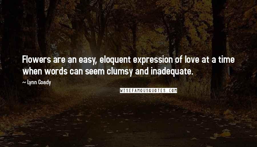 Lynn Coady quotes: Flowers are an easy, eloquent expression of love at a time when words can seem clumsy and inadequate.