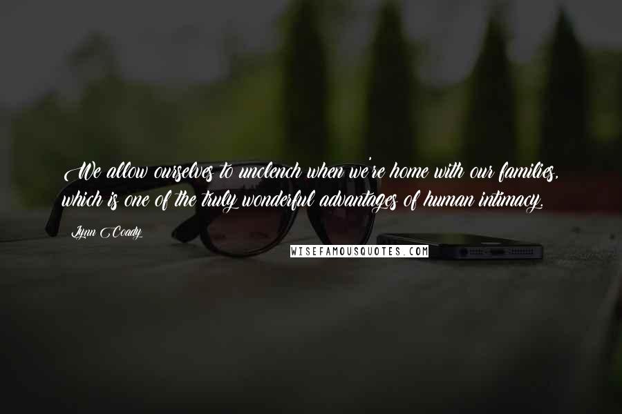 Lynn Coady quotes: We allow ourselves to unclench when we're home with our families, which is one of the truly wonderful advantages of human intimacy.