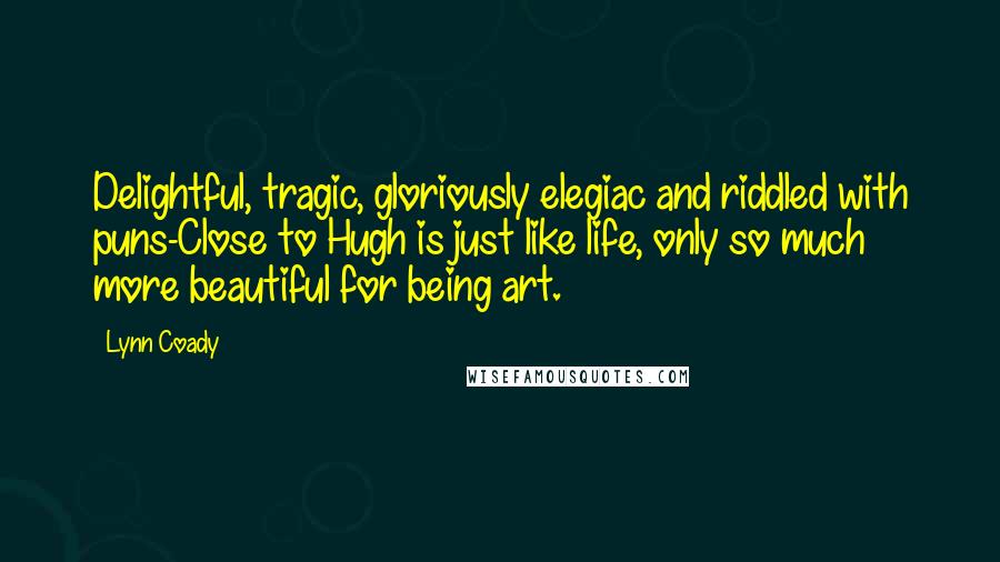 Lynn Coady quotes: Delightful, tragic, gloriously elegiac and riddled with puns-Close to Hugh is just like life, only so much more beautiful for being art.