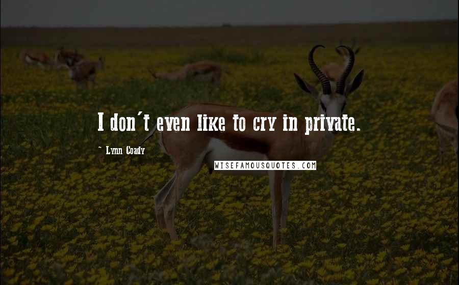 Lynn Coady quotes: I don't even like to cry in private.