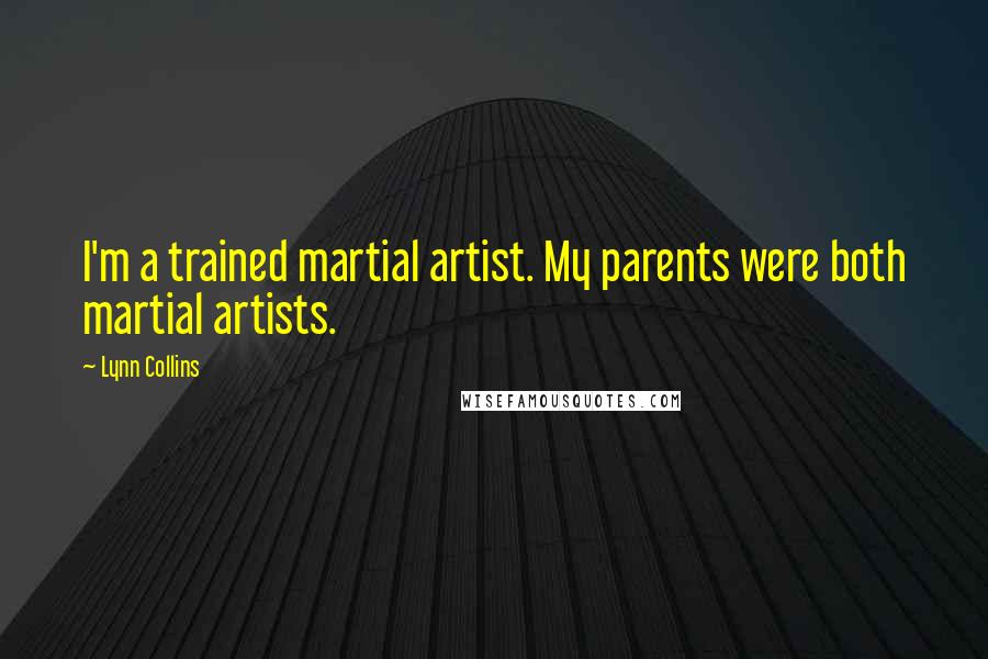 Lynn Collins quotes: I'm a trained martial artist. My parents were both martial artists.