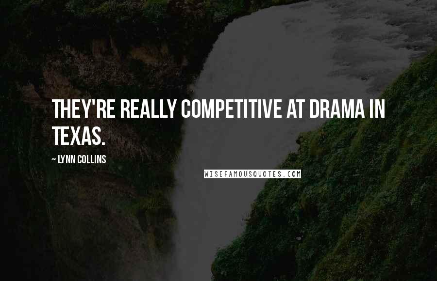 Lynn Collins quotes: They're really competitive at drama in Texas.