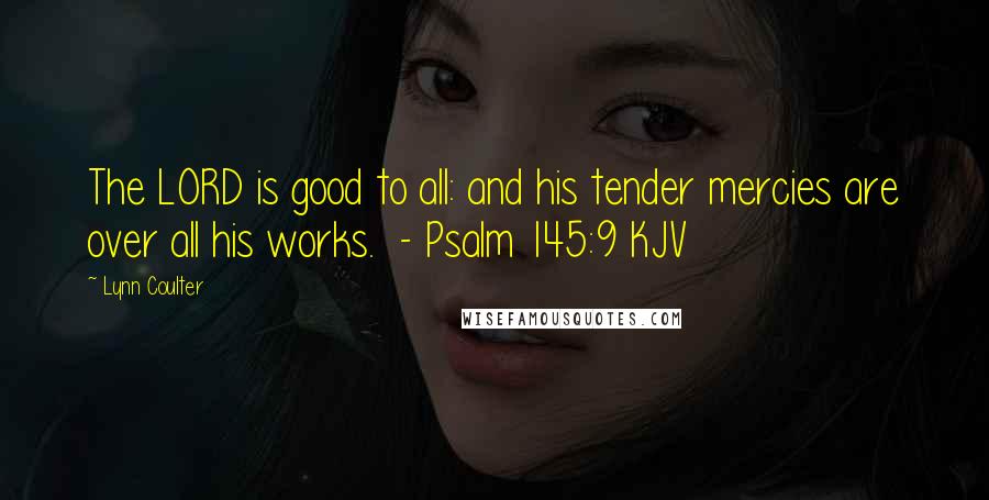 Lynn Coulter quotes: The LORD is good to all: and his tender mercies are over all his works. - Psalm 145:9 KJV