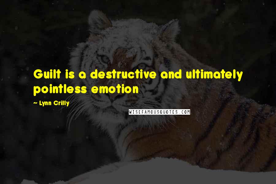Lynn Crilly quotes: Guilt is a destructive and ultimately pointless emotion