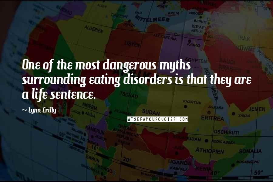 Lynn Crilly quotes: One of the most dangerous myths surrounding eating disorders is that they are a life sentence.