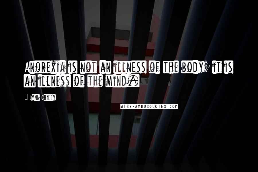 Lynn Crilly quotes: Anorexia is not an illness of the body; it is an illness of the mind.