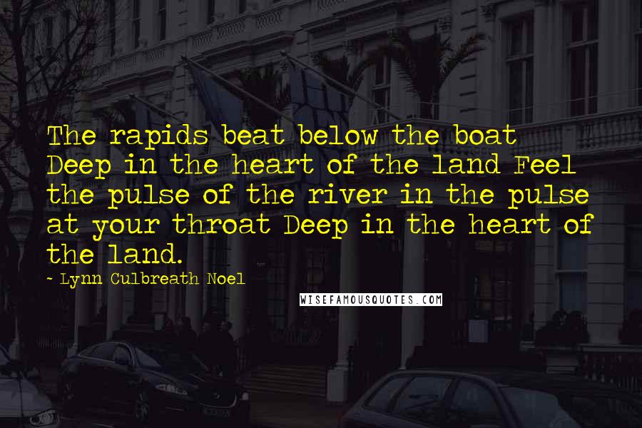 Lynn Culbreath Noel quotes: The rapids beat below the boat Deep in the heart of the land Feel the pulse of the river in the pulse at your throat Deep in the heart of Lynn Culbreath Noel quotes: The rapids beat below the boat Deep in the heart of the land Feel the pulse of the river in the pulse at your throat Deep in the heart of