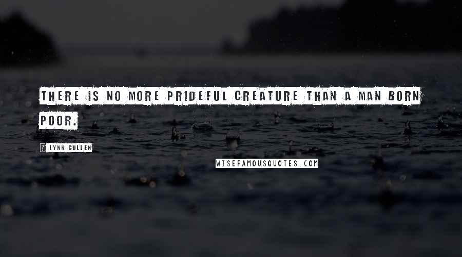 Lynn Cullen quotes: There is no more prideful creature than a man born poor.