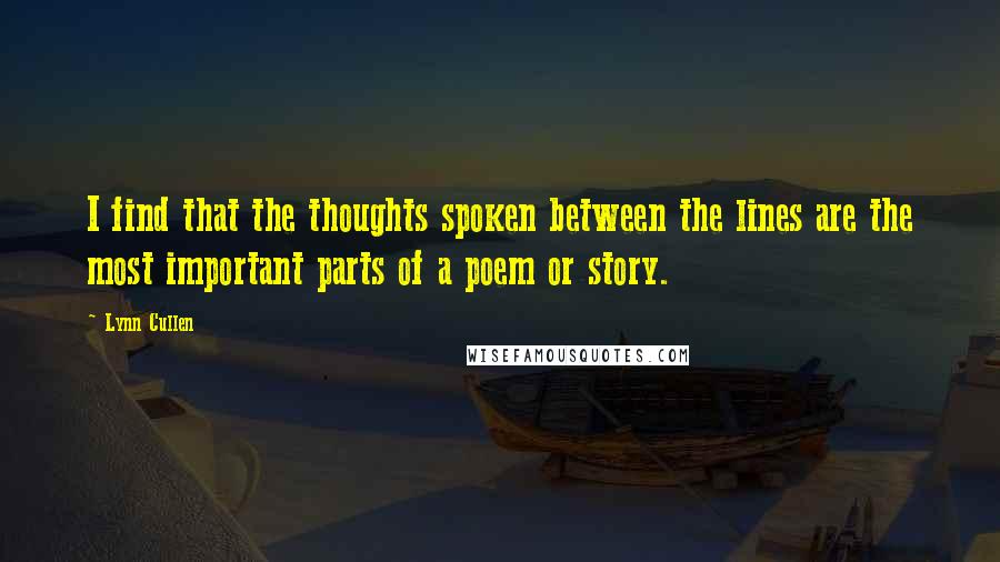 Lynn Cullen quotes: I find that the thoughts spoken between the lines are the most important parts of a poem or story.