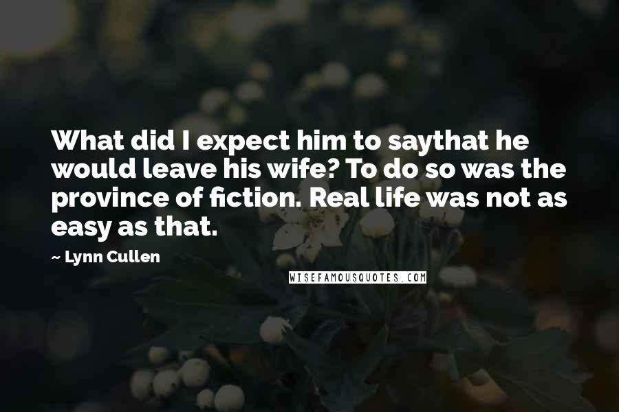 Lynn Cullen quotes: What did I expect him to saythat he would leave his wife? To do so was the province of fiction. Real life was not as easy as that.