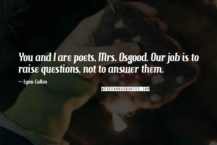 Lynn Cullen quotes: You and I are poets, Mrs. Osgood. Our job is to raise questions, not to answer them.