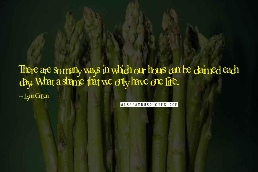 Lynn Cullen quotes: There are so many ways in which our hours can be claimed each day. What a shame that we only have one life.