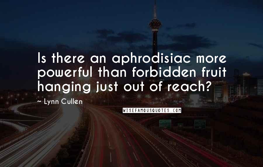 Lynn Cullen quotes: Is there an aphrodisiac more powerful than forbidden fruit hanging just out of reach?