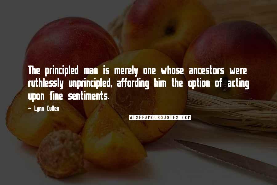 Lynn Cullen quotes: The principled man is merely one whose ancestors were ruthlessly unprincipled, affording him the option of acting upon fine sentiments.