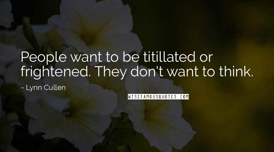 Lynn Cullen quotes: People want to be titillated or frightened. They don't want to think.