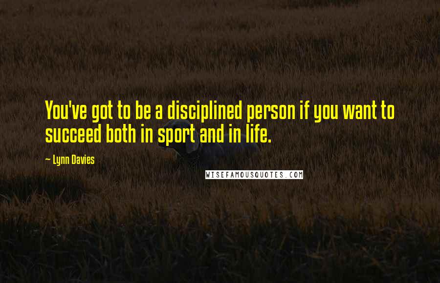 Lynn Davies quotes: You've got to be a disciplined person if you want to succeed both in sport and in life.