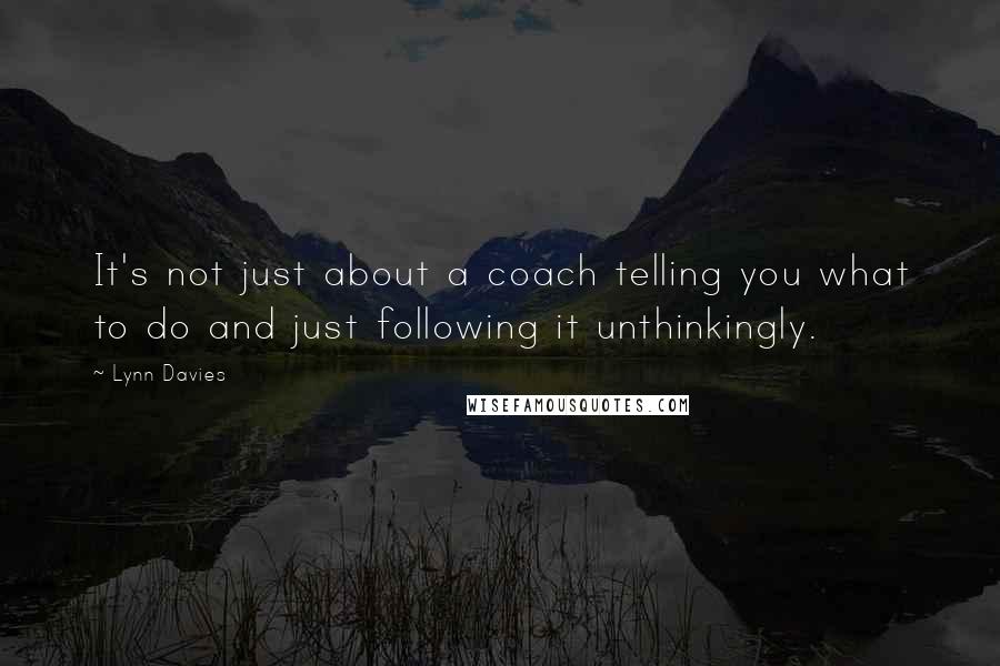Lynn Davies quotes: It's not just about a coach telling you what to do and just following it unthinkingly.