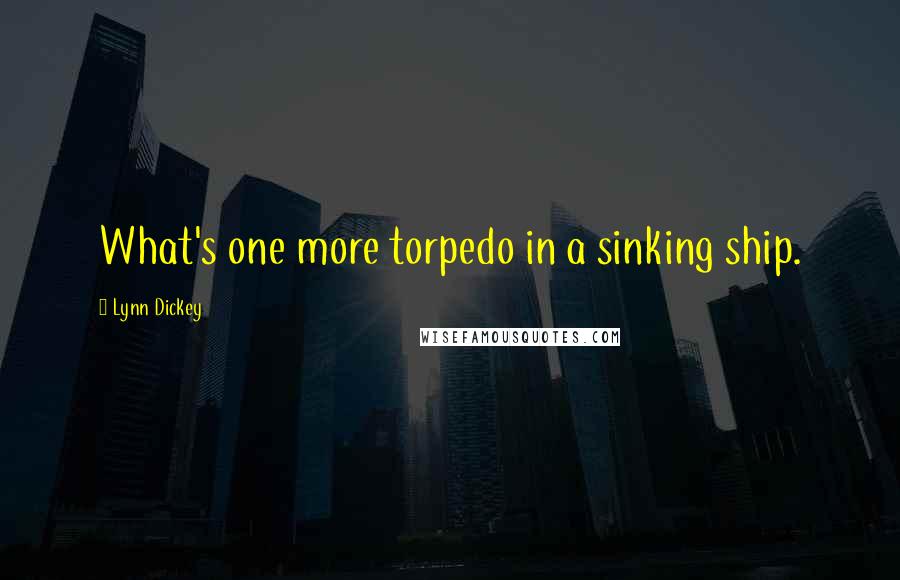 Lynn Dickey quotes: What's one more torpedo in a sinking ship.