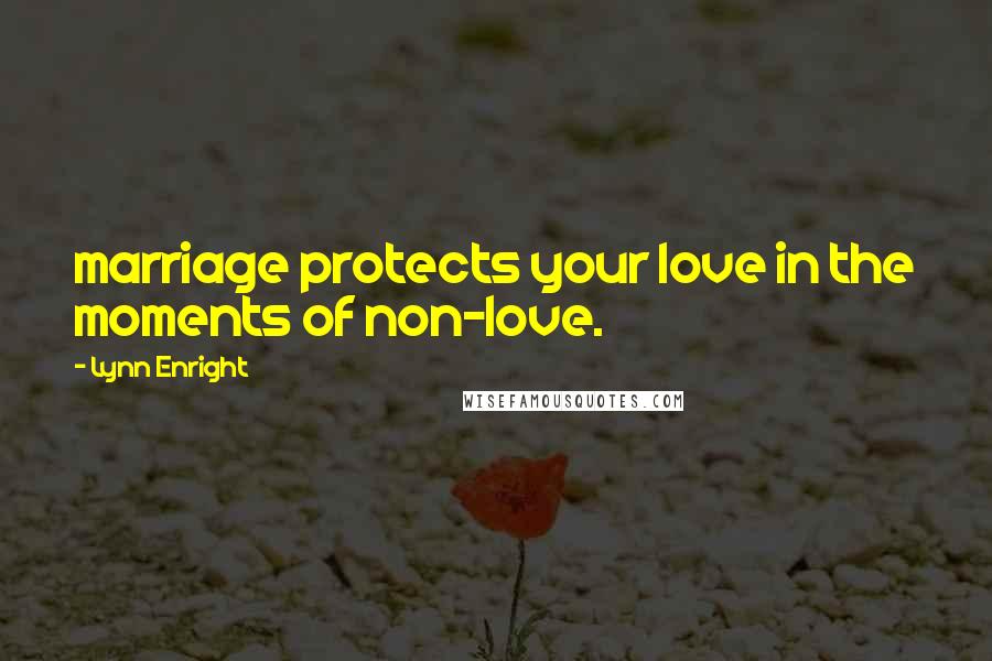 Lynn Enright quotes: marriage protects your love in the moments of non-love.
