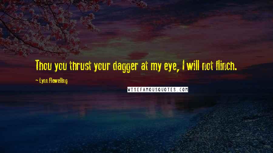 Lynn Flewelling quotes: Thou you thrust your dagger at my eye, I will not flinch.