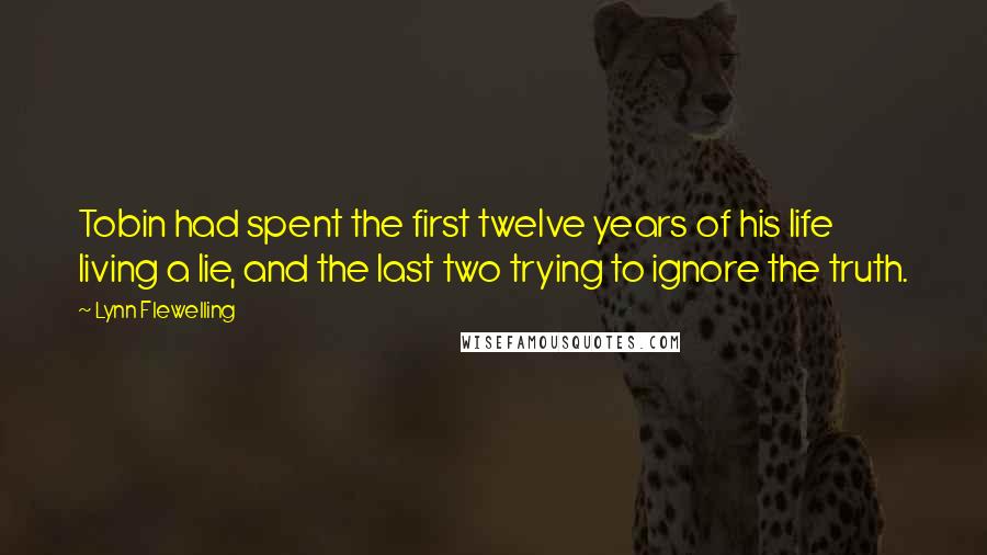 Lynn Flewelling quotes: Tobin had spent the first twelve years of his life living a lie, and the last two trying to ignore the truth.