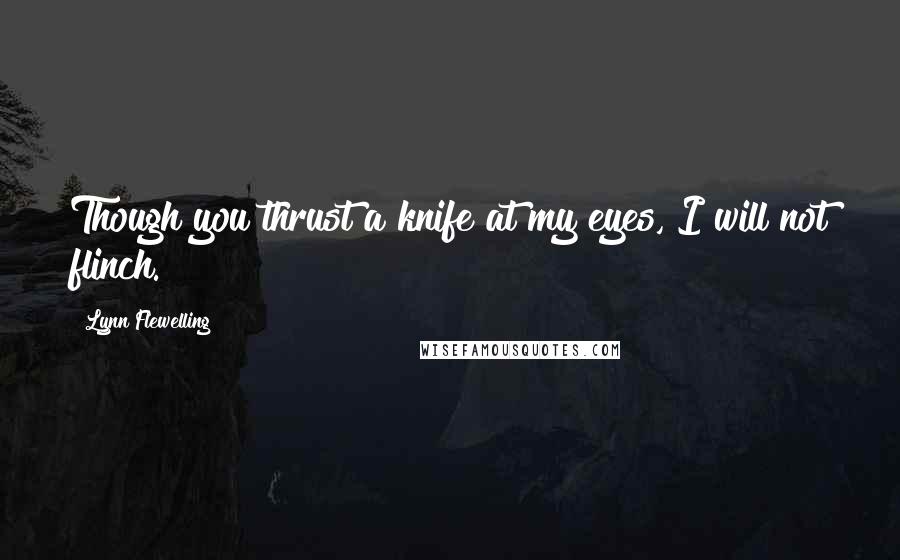 Lynn Flewelling quotes: Though you thrust a knife at my eyes, I will not flinch. Lynn Flewelling quotes: Though you thrust a knife at my eyes, I will not flinch.