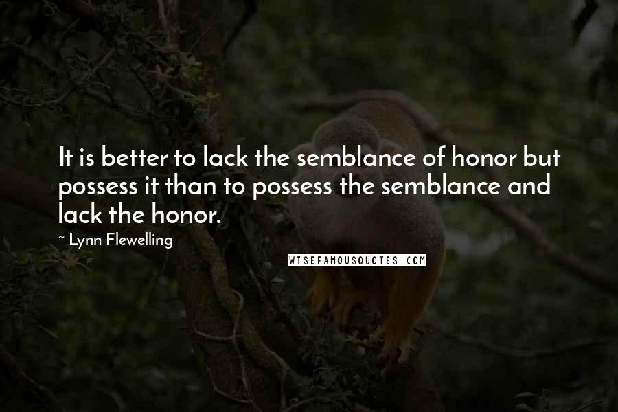 Lynn Flewelling quotes: It is better to lack the semblance of honor but possess it than to possess the semblance and lack the honor.