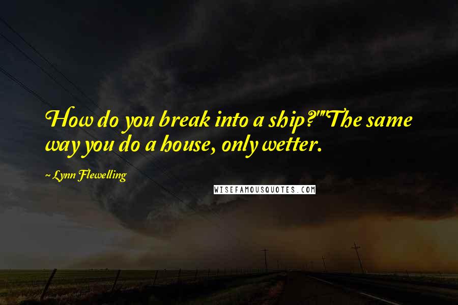 Lynn Flewelling quotes: How do you break into a ship?""The same way you do a house, only wetter.