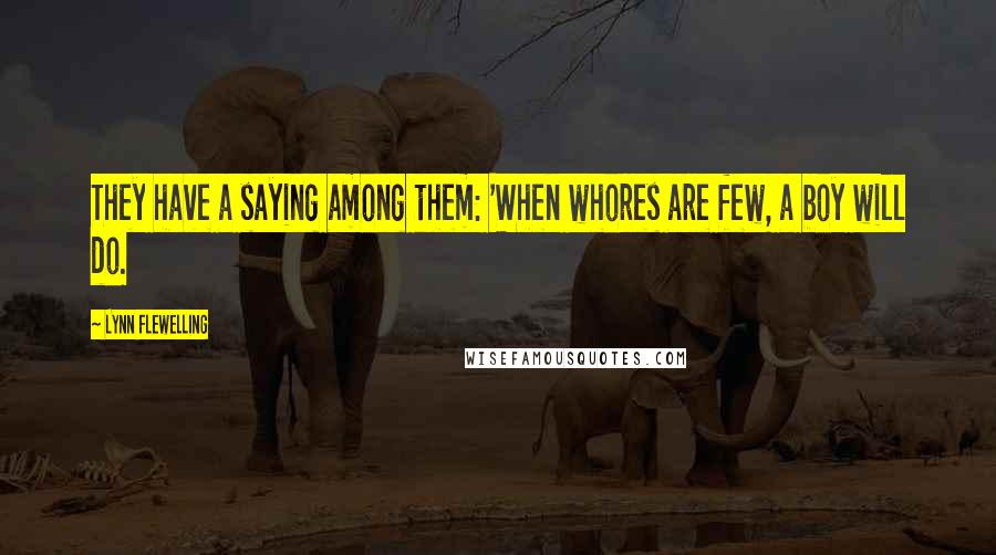 Lynn Flewelling quotes: They have a saying among them: 'When whores are few, a boy will do. Lynn Flewelling quotes: They have a saying among them: 'When whores are few, a boy will do.