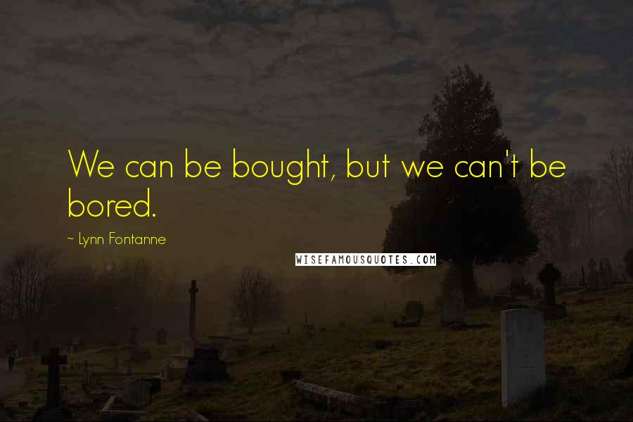 Lynn Fontanne quotes: We can be bought, but we can't be bored.