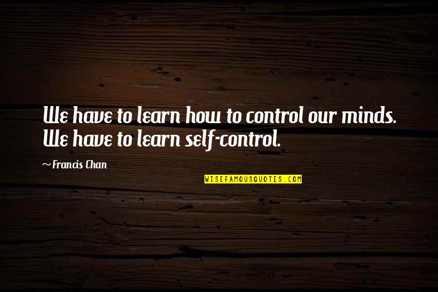 Lynn Fontanne Quotes By Francis Chan: We have to learn how to control our