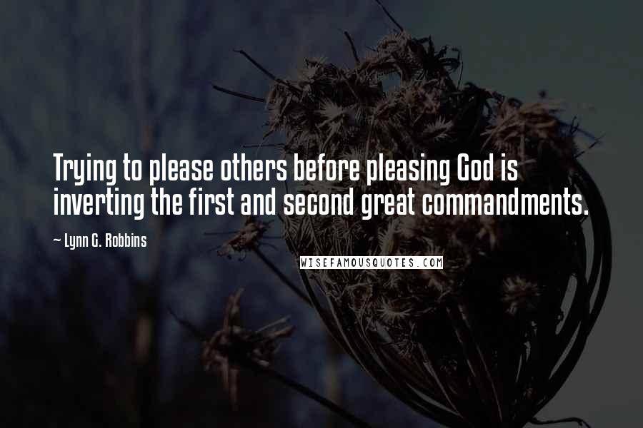 Lynn G. Robbins quotes: Trying to please others before pleasing God is inverting the first and second great commandments.