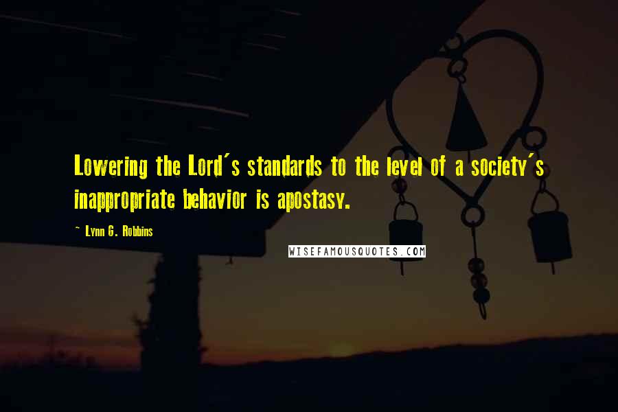 Lynn G. Robbins quotes: Lowering the Lord's standards to the level of a society's inappropriate behavior is apostasy.