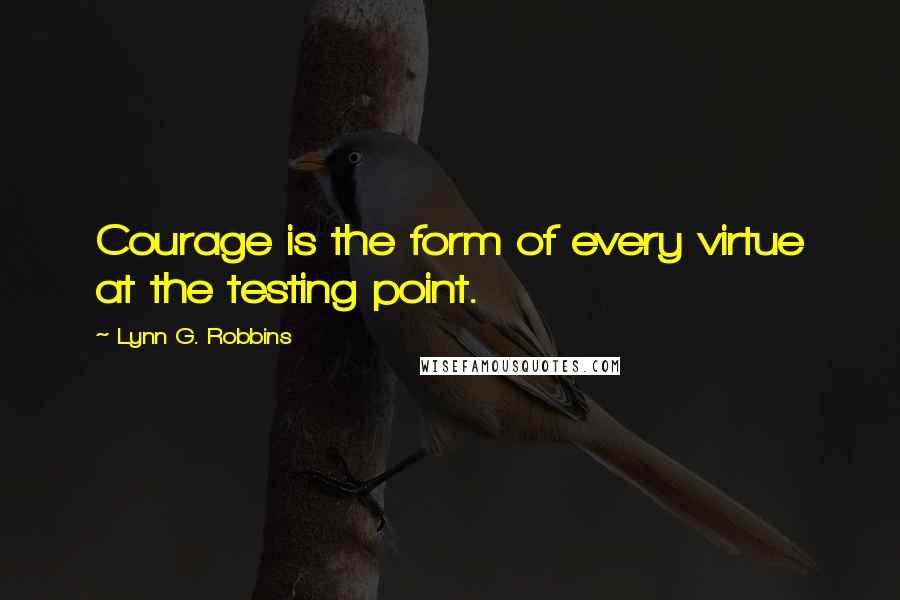 Lynn G. Robbins quotes: Courage is the form of every virtue at the testing point.