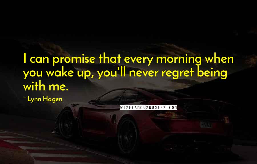 Lynn Hagen quotes: I can promise that every morning when you wake up, you'll never regret being with me.