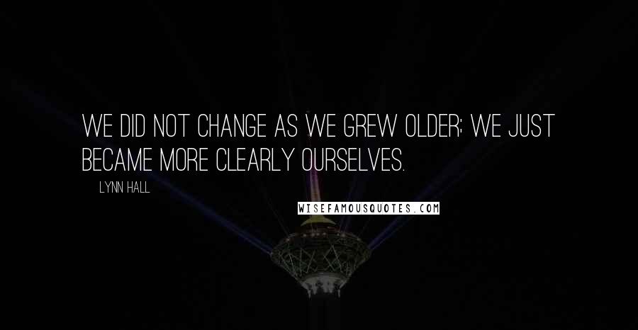 Lynn Hall quotes: We did not change as we grew older; we just became more clearly ourselves.