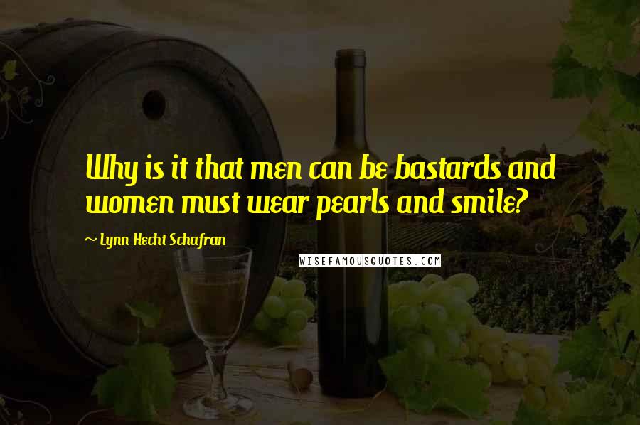 Lynn Hecht Schafran quotes: Why is it that men can be bastards and women must wear pearls and smile?