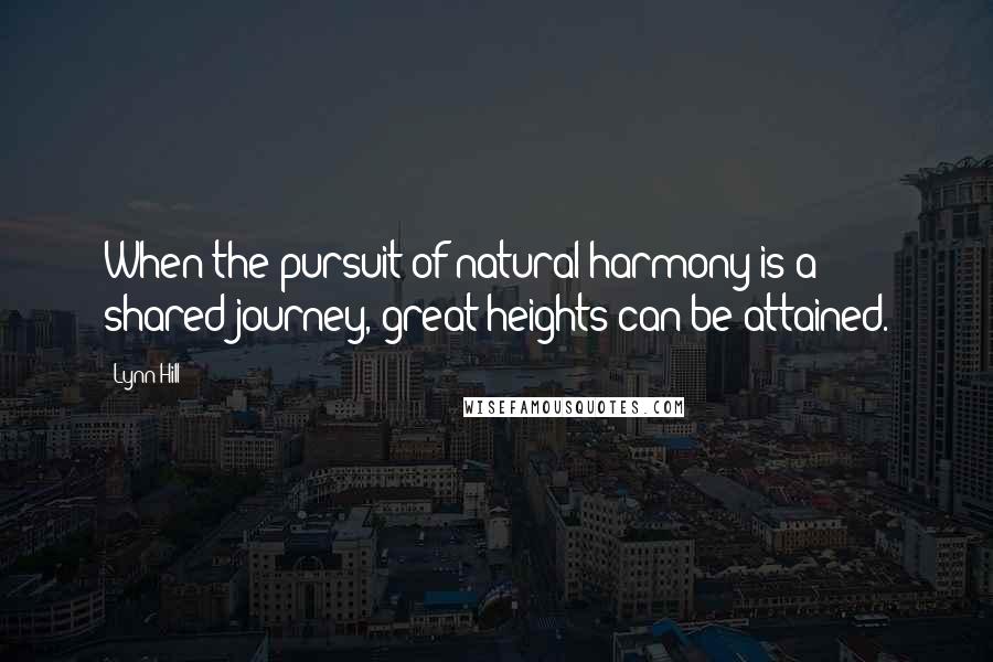 Lynn Hill quotes: When the pursuit of natural harmony is a shared journey, great heights can be attained.