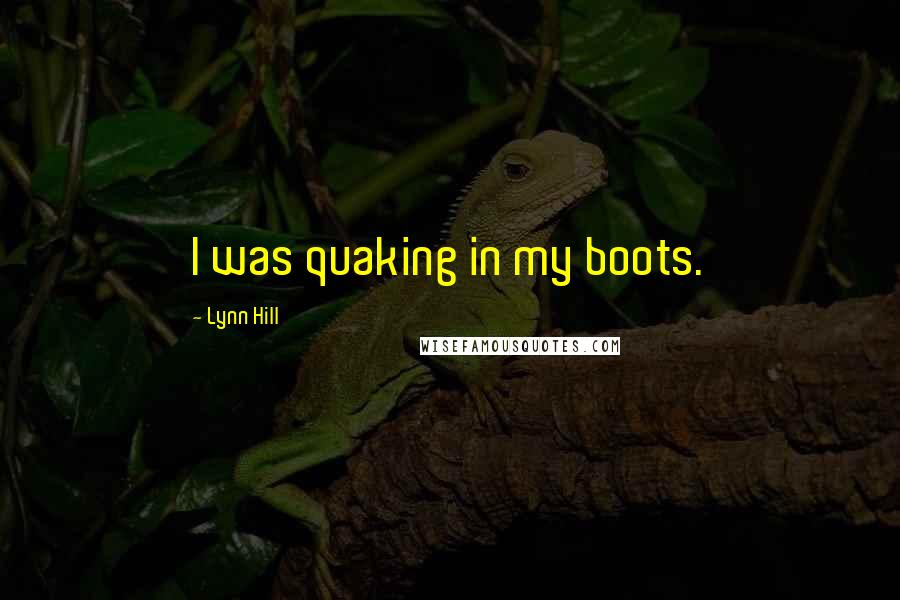 Lynn Hill quotes: I was quaking in my boots.