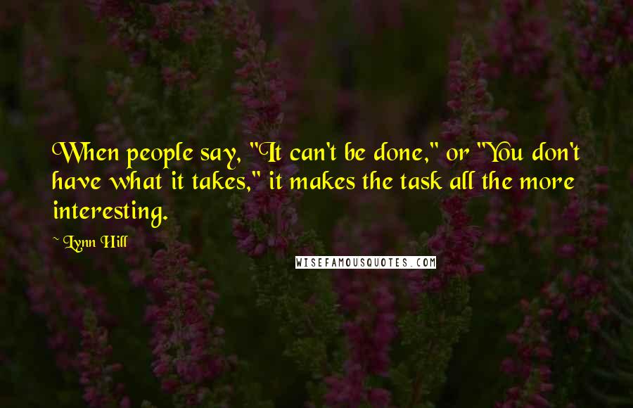 Lynn Hill quotes: When people say, "It can't be done," or "You don't have what it takes," it makes the task all the more interesting.