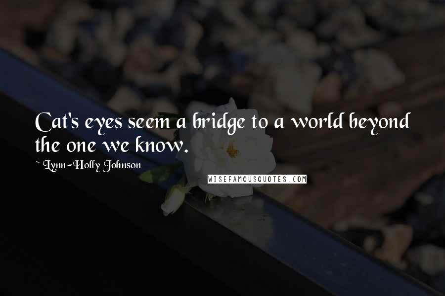 Lynn-Holly Johnson quotes: Cat's eyes seem a bridge to a world beyond the one we know.